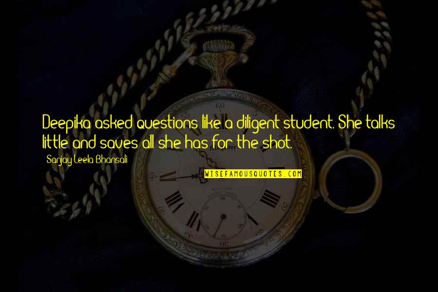 Woods Of Ypres Best Quotes By Sanjay Leela Bhansali: Deepika asked questions like a diligent student. She Woods Of Ypres Best Quotes By Sanjay Leela Bhansali: Deepika asked questions like a diligent student. She