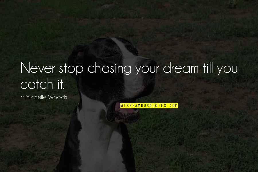 Woods Quotes Quotes By Michelle Woods: Never stop chasing your dream till you catch