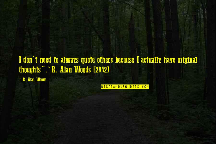 Woods Quotes Quotes By R. Alan Woods: I don't need to always quote others because Woods Quotes Quotes By R. Alan Woods: I don't need to always quote others because
