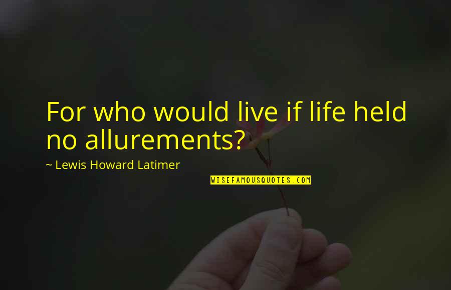 Woodside Quotes By Lewis Howard Latimer: For who would live if life held no