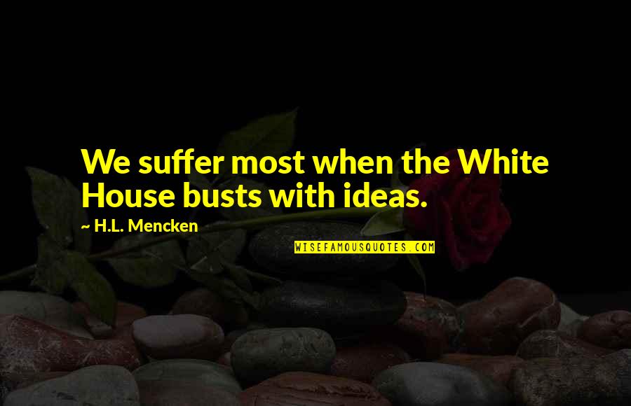 Woodsman Quotes By H.L. Mencken: We suffer most when the White House busts