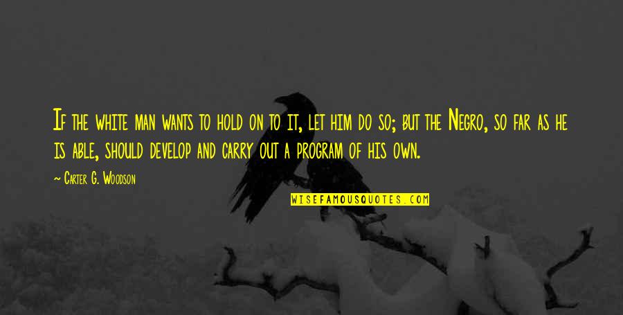 Woodson Quotes By Carter G. Woodson: If the white man wants to hold on