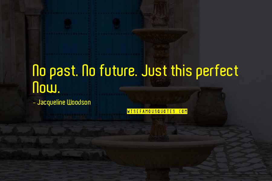 Woodson Quotes By Jacqueline Woodson: No past. No future. Just this perfect Now.