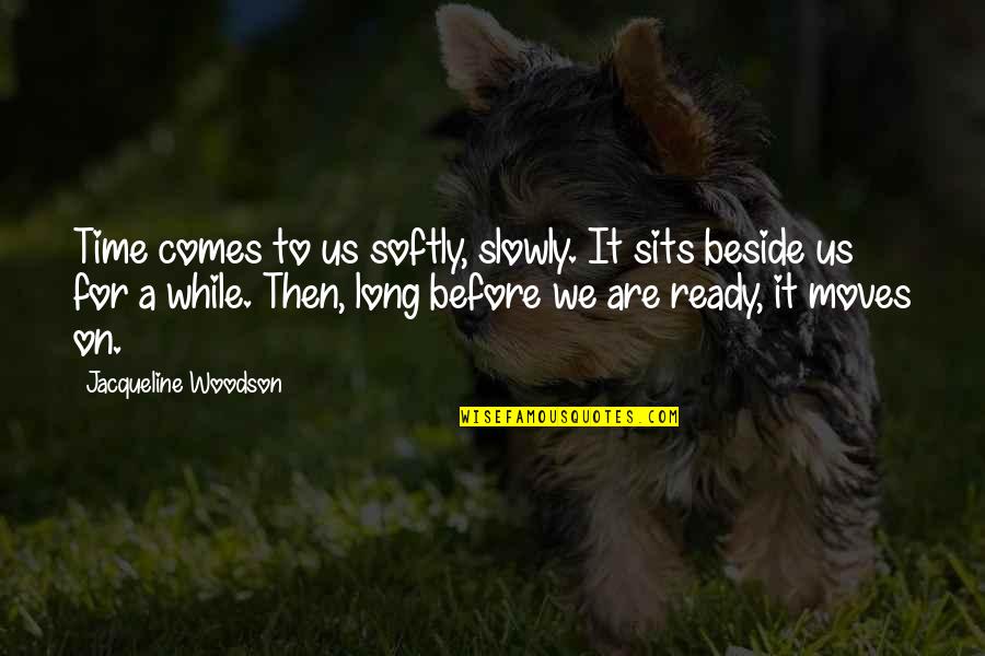 Woodson Quotes By Jacqueline Woodson: Time comes to us softly, slowly. It sits