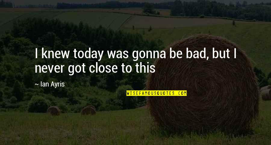Woodsong Audio Quotes By Ian Ayris: I knew today was gonna be bad, but