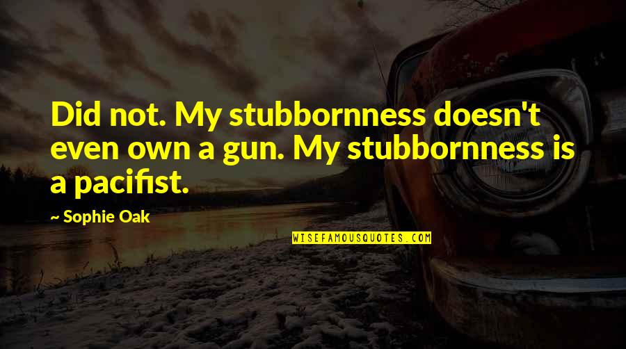 Woodstock Memorable Quotes By Sophie Oak: Did not. My stubbornness doesn't even own a