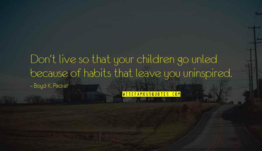 Woodsworth Writing Quotes By Boyd K. Packer: Don't live so that your children go unled