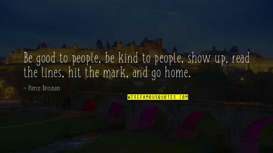 Woodthorpe Tandoori Quotes By Pierce Brosnan: Be good to people, be kind to people, Woodthorpe Tandoori Quotes By Pierce Brosnan: Be good to people, be kind to people,