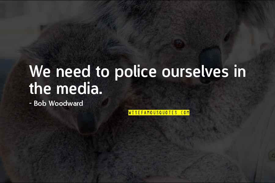 Woodward Quotes By Bob Woodward: We need to police ourselves in the media.