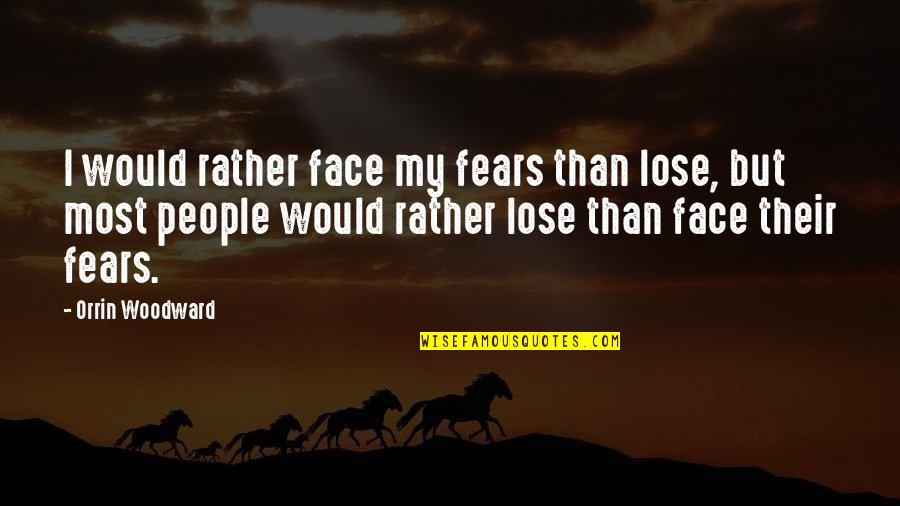 Woodward Quotes By Orrin Woodward: I would rather face my fears than lose,