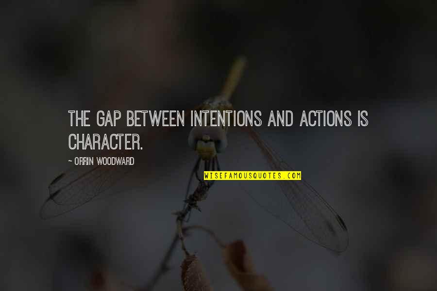 Woodward Quotes By Orrin Woodward: The gap between intentions and actions is character.
