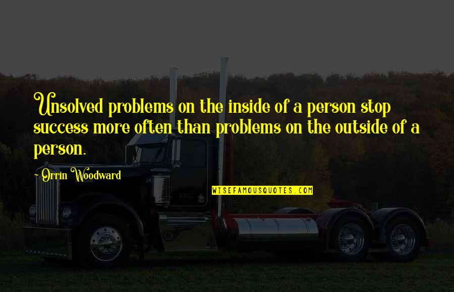 Woodward Quotes By Orrin Woodward: Unsolved problems on the inside of a person