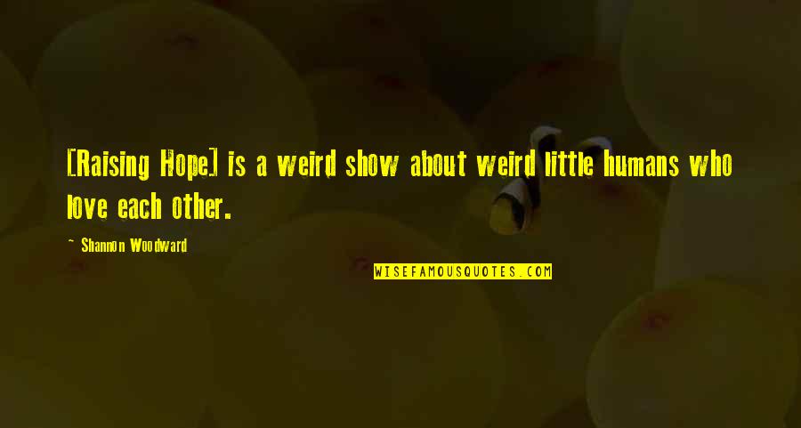 Woodward Quotes By Shannon Woodward: [Raising Hope] is a weird show about weird