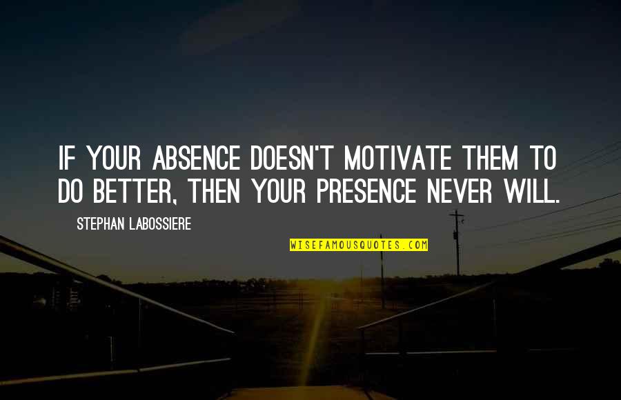 Woodwinds And Brasswinds Quotes By Stephan Labossiere: If your absence doesn't motivate them to do Woodwinds And Brasswinds Quotes By Stephan Labossiere: If your absence doesn't motivate them to do