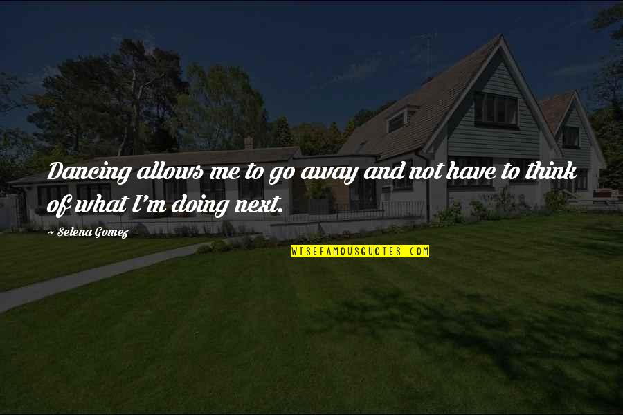 Woodworms In Home Quotes By Selena Gomez: Dancing allows me to go away and not