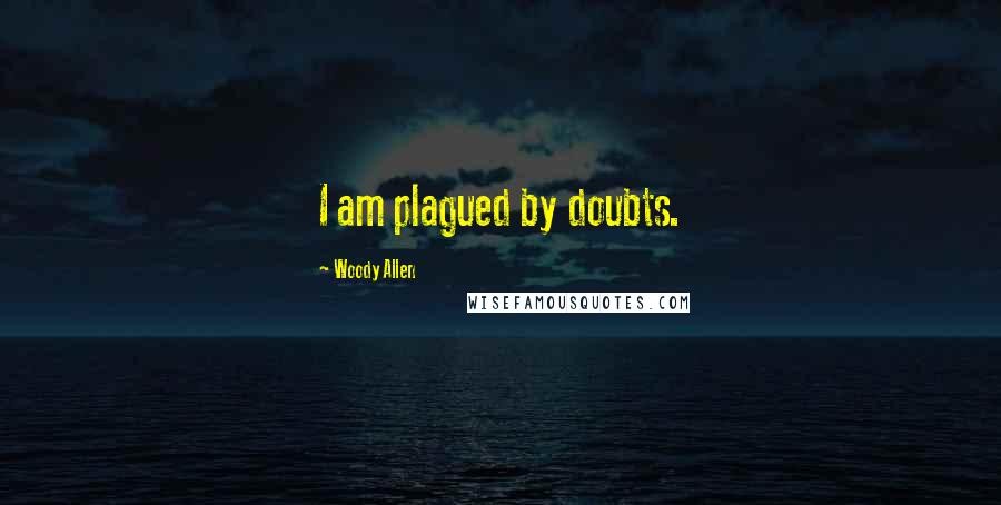 Woody Allen quotes: I am plagued by doubts.