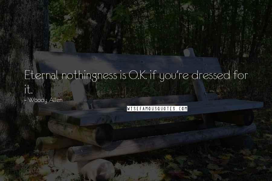 Woody Allen quotes: Eternal nothingness is O.K. if you're dressed for it.