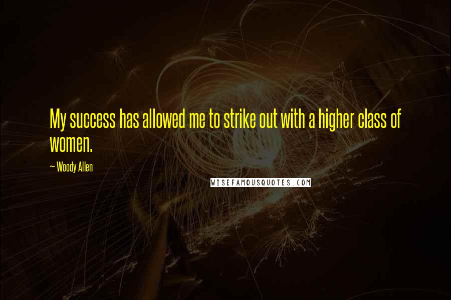 Woody Allen quotes: My success has allowed me to strike out with a higher class of women.