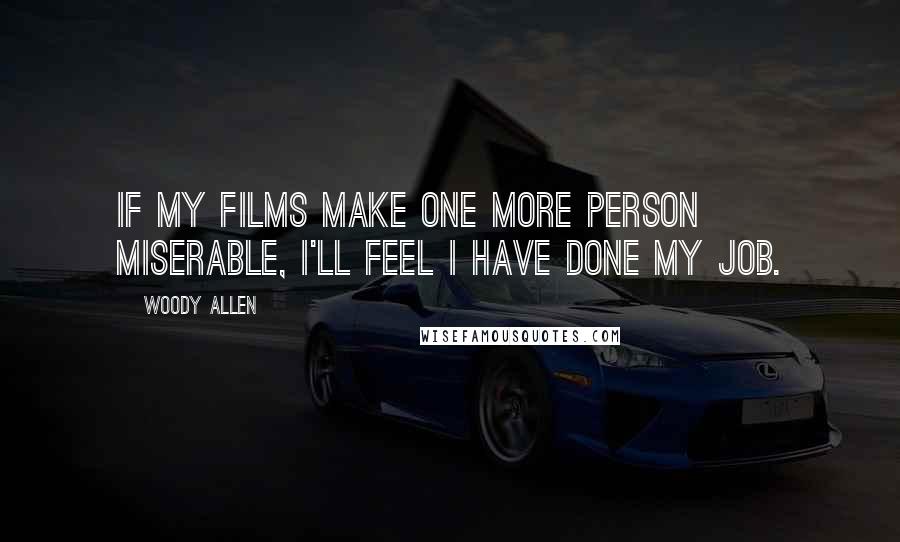 Woody Allen quotes: If my films make one more person miserable, I'll feel I have done my job.