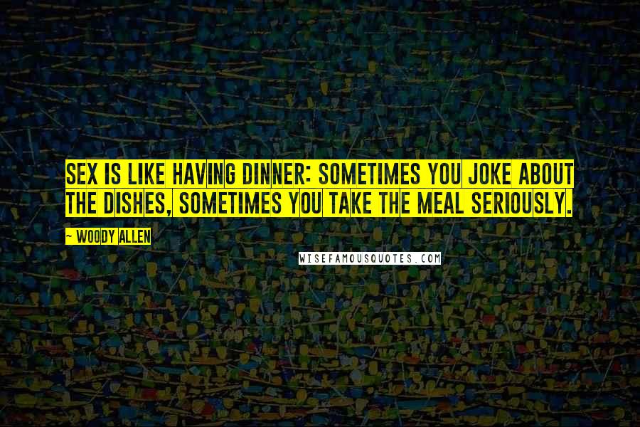 Woody Allen quotes: Sex is like having dinner: sometimes you joke about the dishes, sometimes you take the meal seriously. Woody Allen quotes: Sex is like having dinner: sometimes you joke about the dishes, sometimes you take the meal seriously.