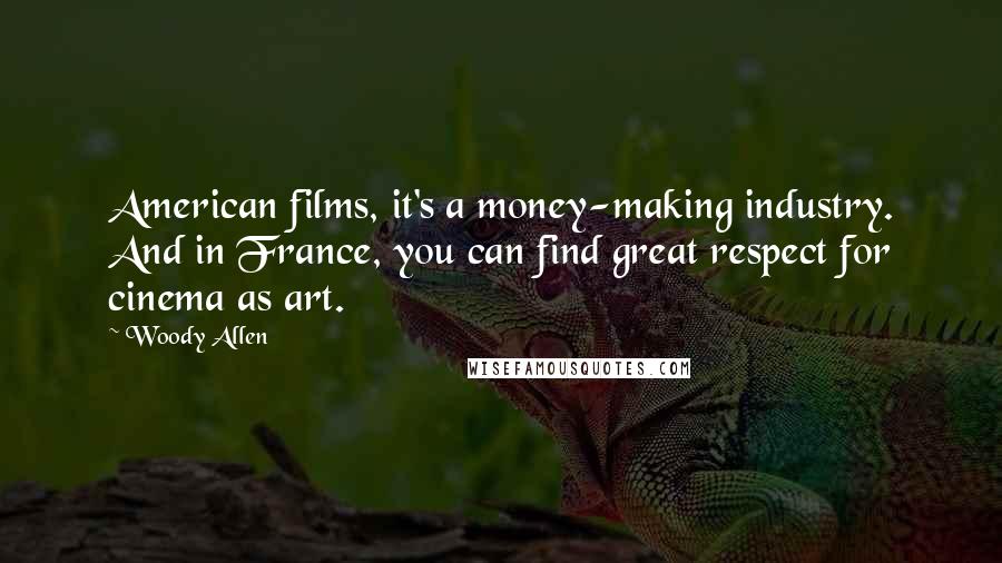 Woody Allen quotes: American films, it's a money-making industry. And in France, you can find great respect for cinema as art.