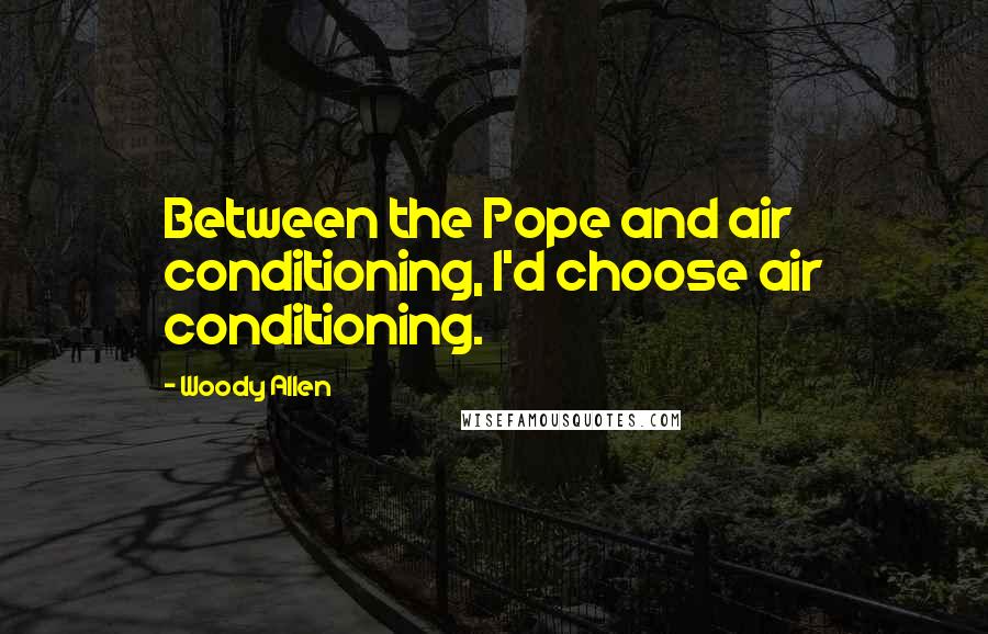 Woody Allen quotes: Between the Pope and air conditioning, I'd choose air conditioning.