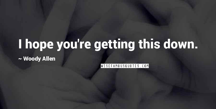 Woody Allen quotes: I hope you're getting this down.