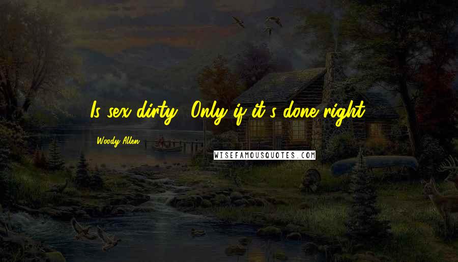 Woody Allen quotes: Is sex dirty? Only if it's done right.