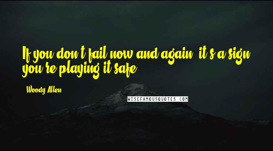 Woody Allen quotes: If you don't fail now and again, it's a sign you're playing it safe.