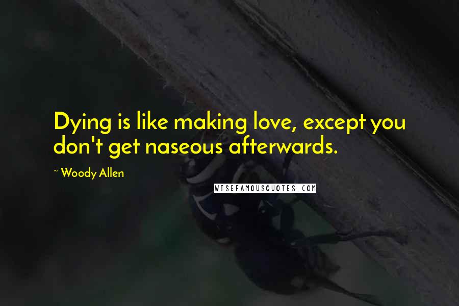 Woody Allen quotes: Dying is like making love, except you don't get naseous afterwards.