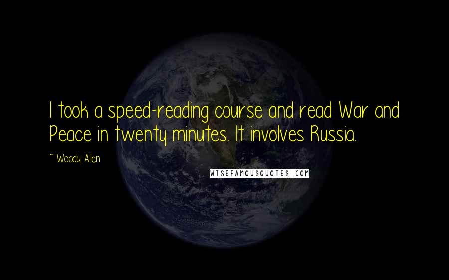 Woody Allen quotes: I took a speed-reading course and read War and Peace in twenty minutes. It involves Russia.