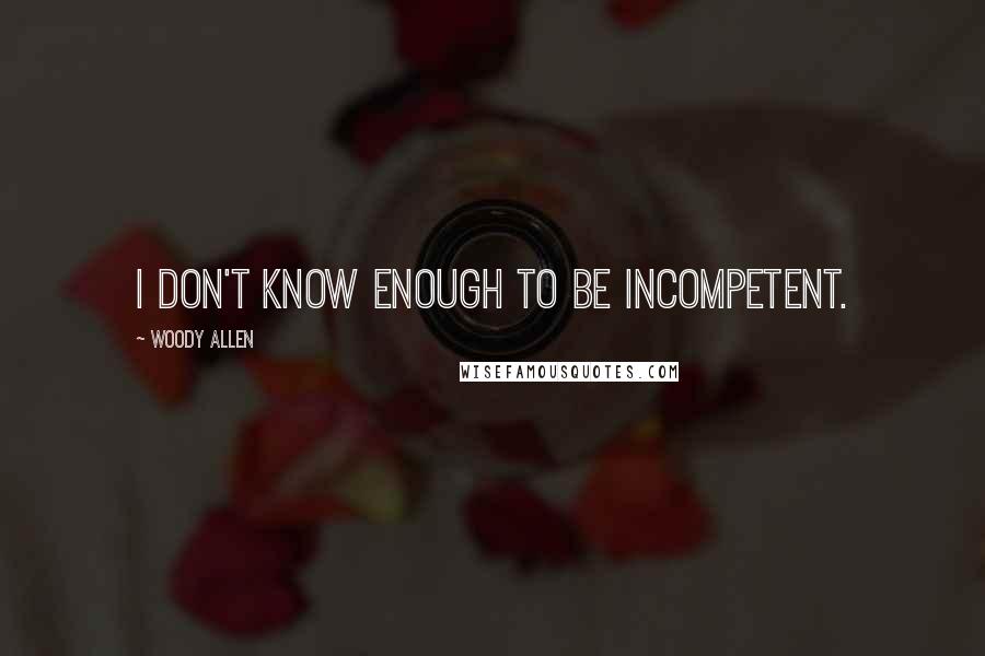 Woody Allen quotes: I don't know enough to be incompetent.