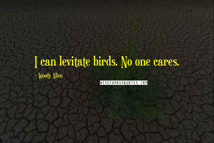 Woody Allen quotes: I can levitate birds. No one cares.