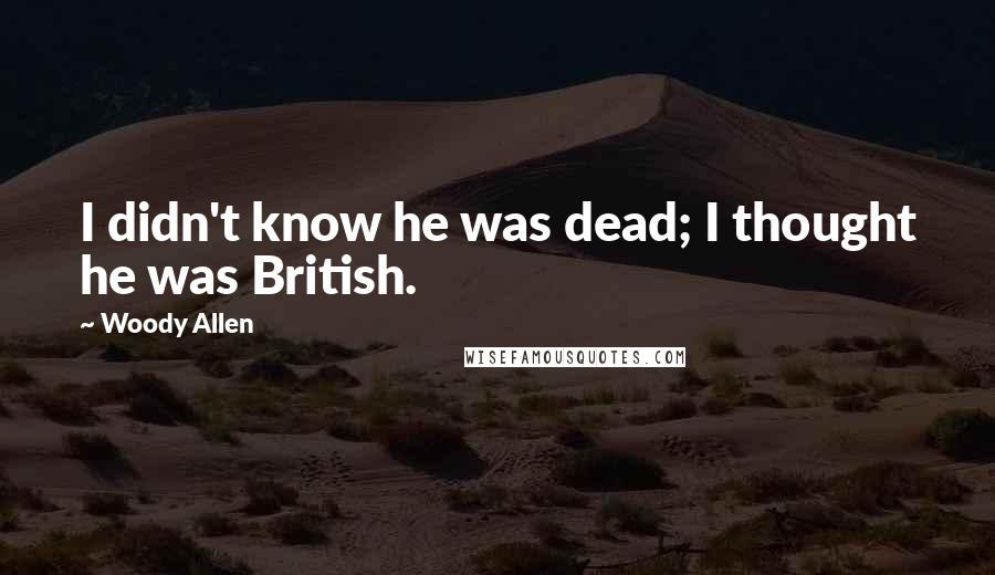 Woody Allen quotes: I didn't know he was dead; I thought he was British.