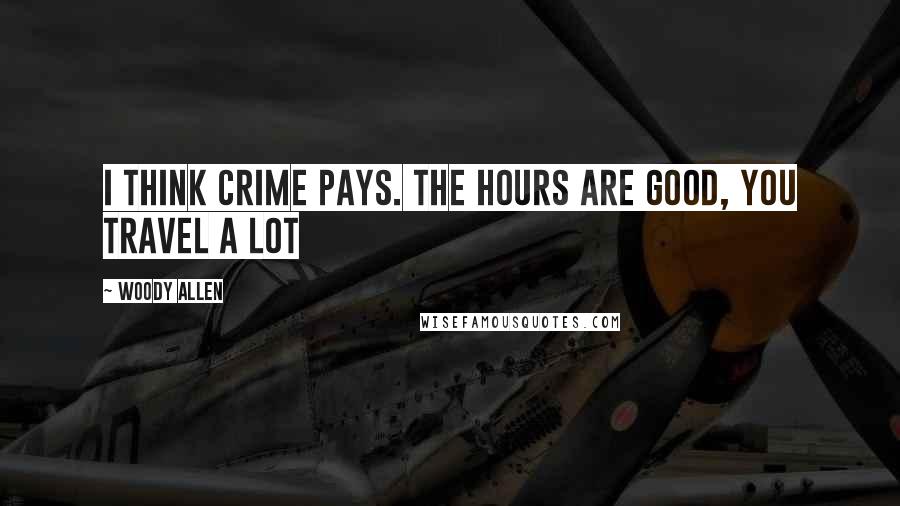 Woody Allen quotes: I think crime pays. The hours are good, you travel a lot