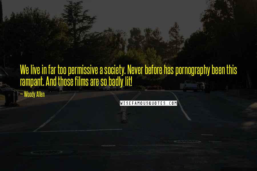 Woody Allen quotes: We live in far too permissive a society. Never before has pornography been this rampant. And those films are so badly lit! Woody Allen quotes: We live in far too permissive a society. Never before has pornography been this rampant. And those films are so badly lit!