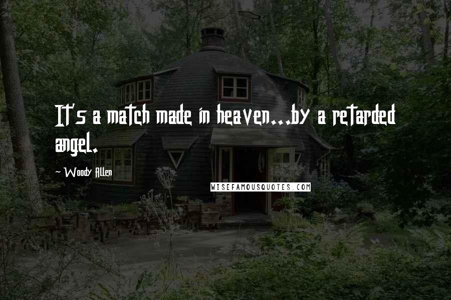 Woody Allen quotes: It's a match made in heaven...by a retarded angel.