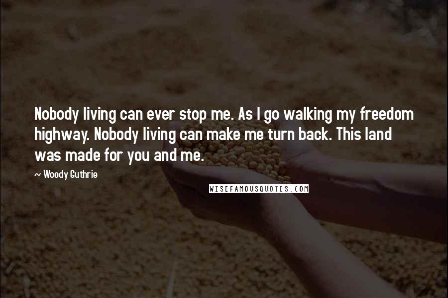 Woody Guthrie quotes: Nobody living can ever stop me. As I go walking my freedom highway. Nobody living can make me turn back. This land was made for you and me.