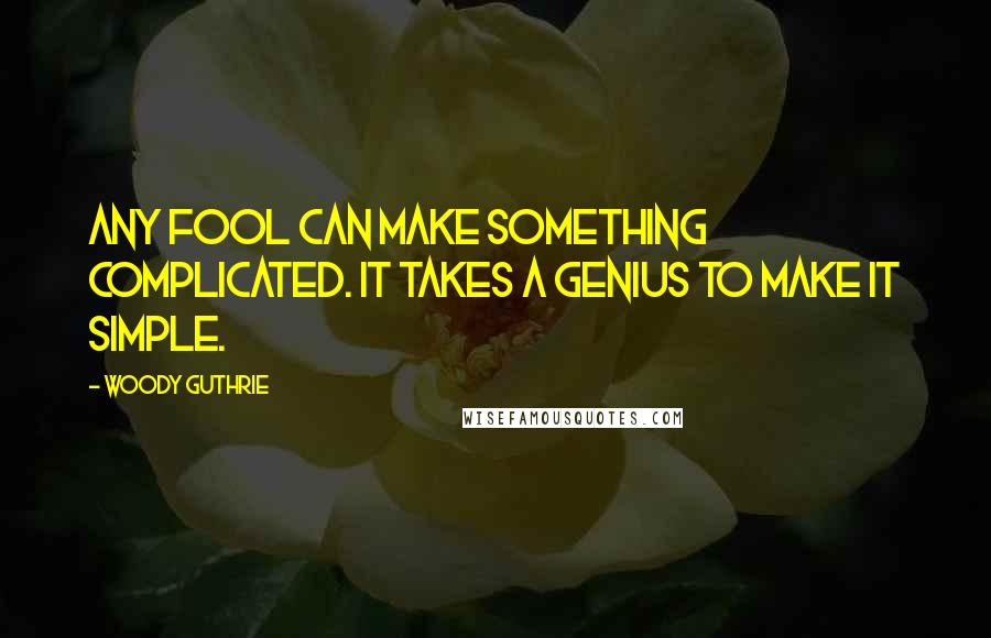 Woody Guthrie quotes: Any fool can make something complicated. It takes a genius to make it simple.