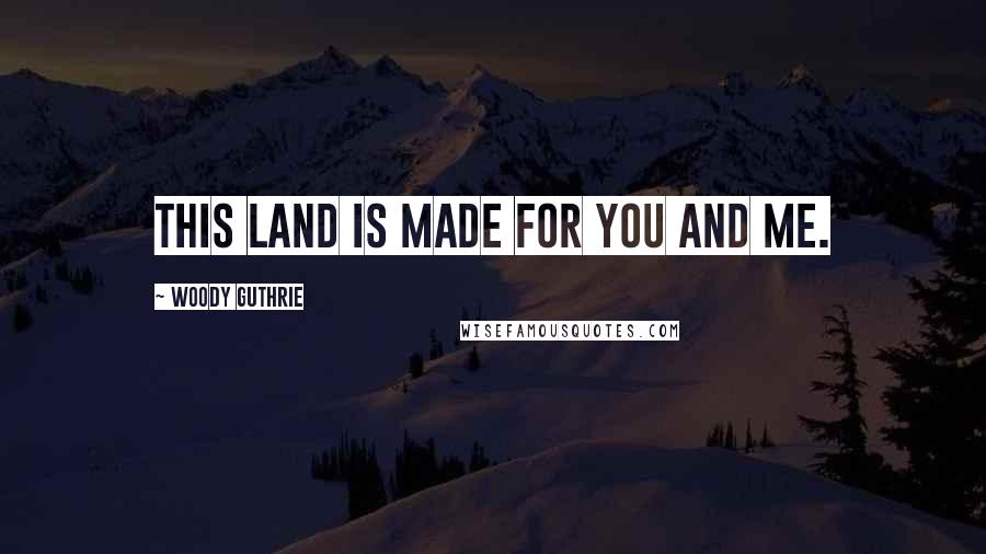 Woody Guthrie quotes: This land is made for you and me.