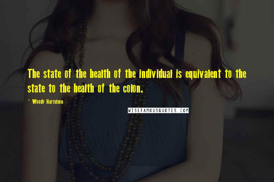 Woody Harrelson quotes: The state of the health of the individual is equivalent to the state to the health of the colon.