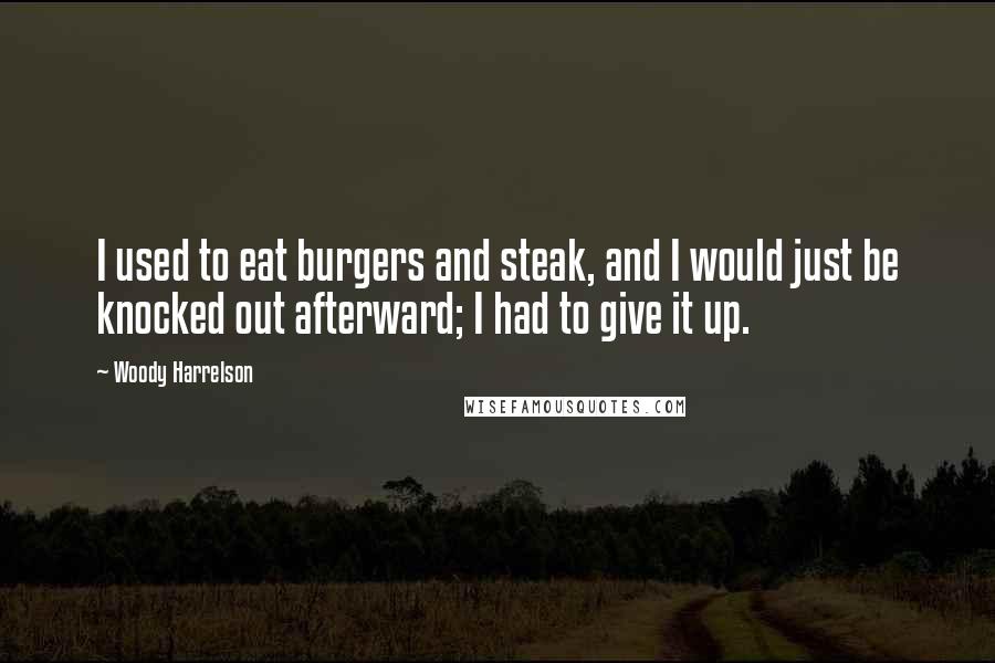 Woody Harrelson quotes: I used to eat burgers and steak, and I would just be knocked out afterward; I had to give it up.