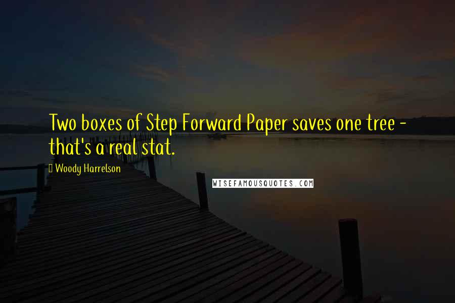 Woody Harrelson quotes: Two boxes of Step Forward Paper saves one tree - that's a real stat.