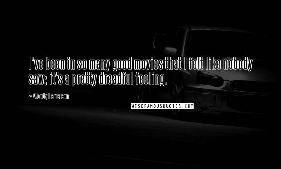 Woody Harrelson quotes: I've been in so many good movies that I felt like nobody saw; it's a pretty dreadful feeling.