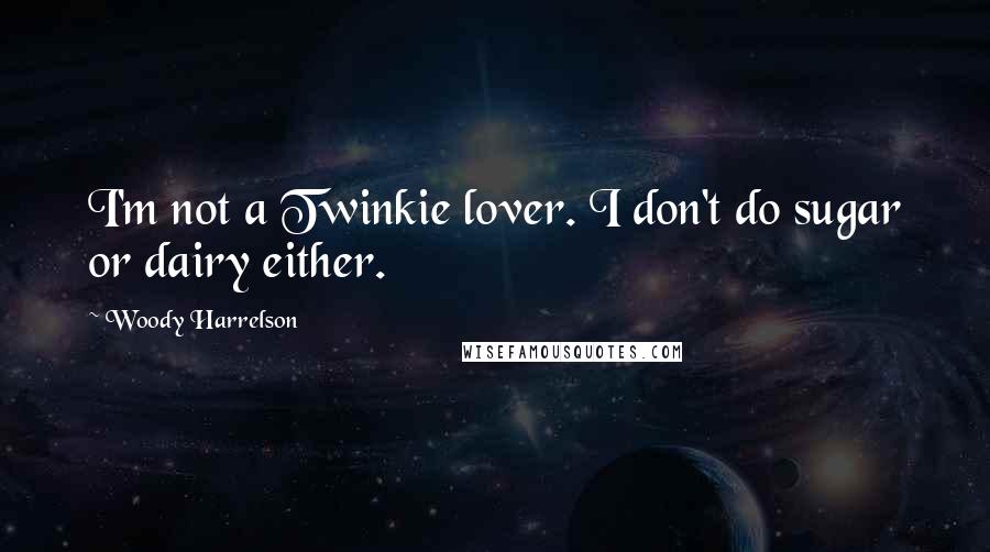 Woody Harrelson quotes: I'm not a Twinkie lover. I don't do sugar or dairy either.