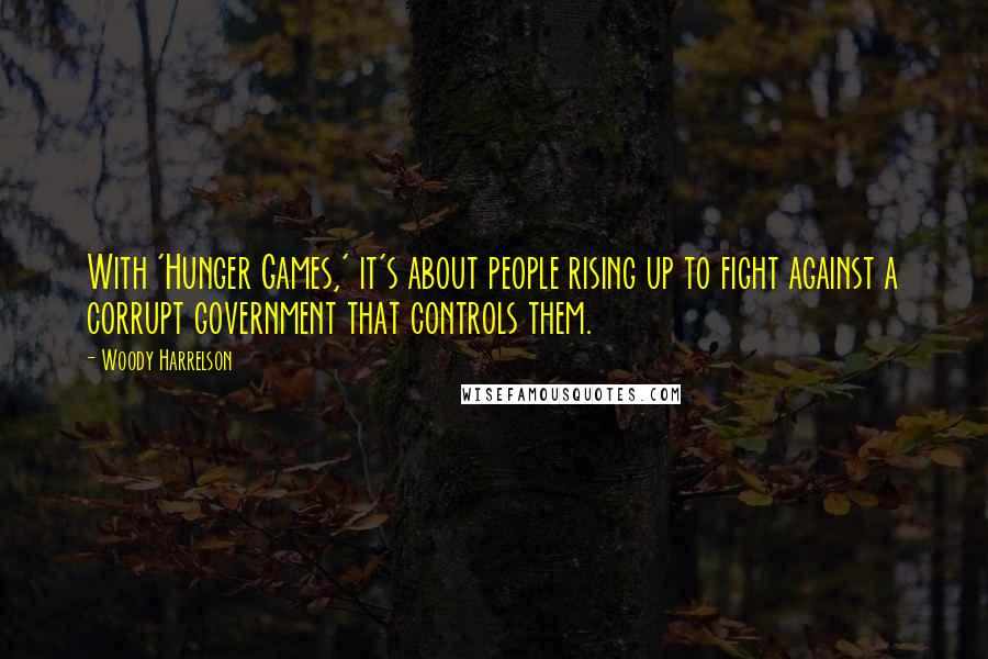 Woody Harrelson quotes: With 'Hunger Games,' it's about people rising up to fight against a corrupt government that controls them.