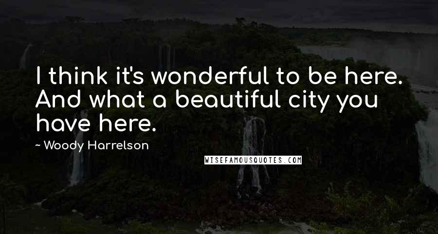 Woody Harrelson quotes: I think it's wonderful to be here. And what a beautiful city you have here.
