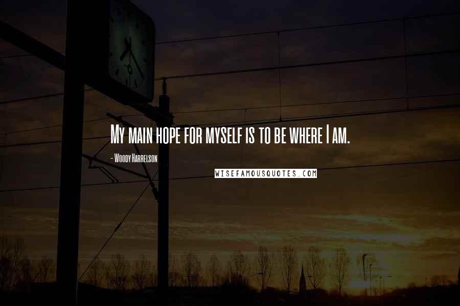 Woody Harrelson quotes: My main hope for myself is to be where I am.