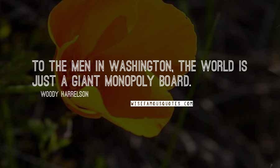 Woody Harrelson quotes: To the men in Washington, the world is just a giant Monopoly board.