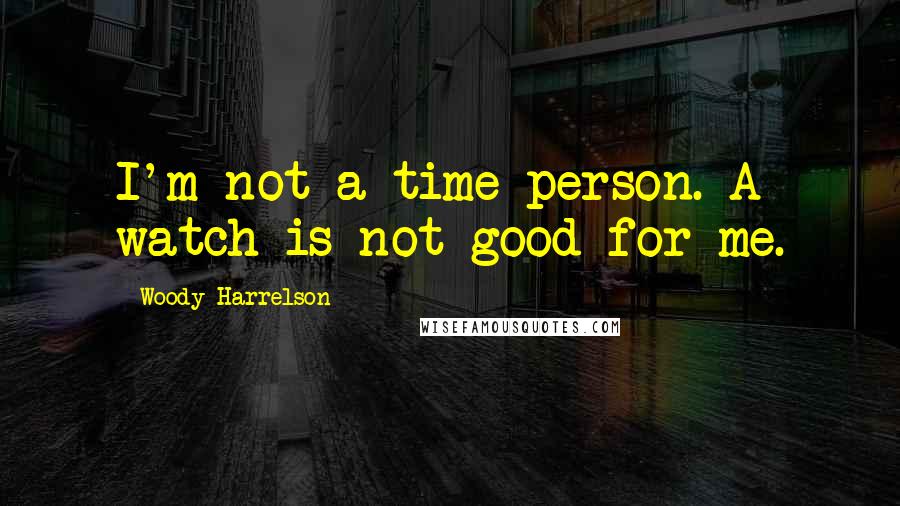 Woody Harrelson quotes: I'm not a time person. A watch is not good for me.